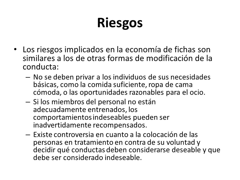 Riesgos Los riesgos implicados en la economía de fichas son similares a los de otras formas de modificación de la conducta: