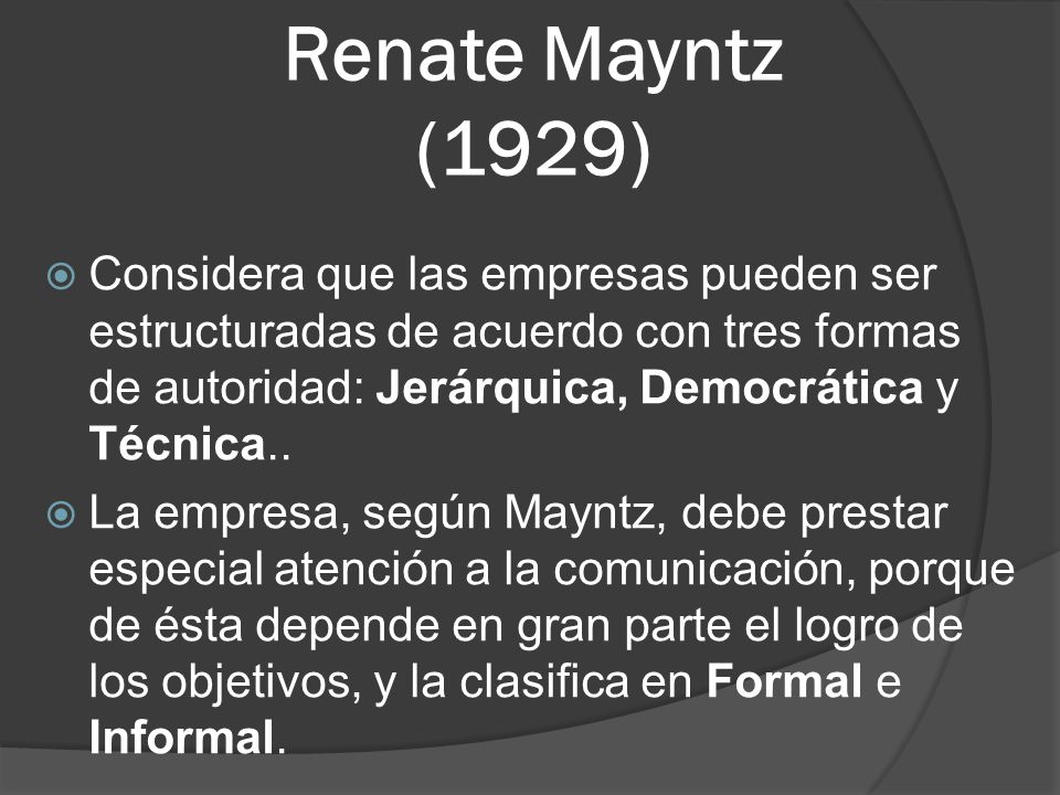 Renate Mayntz (1929) Considera que las empresas pueden ser estructuradas de acuerdo con tres formas de autoridad: Jerárquica, Democrática y Técnica..