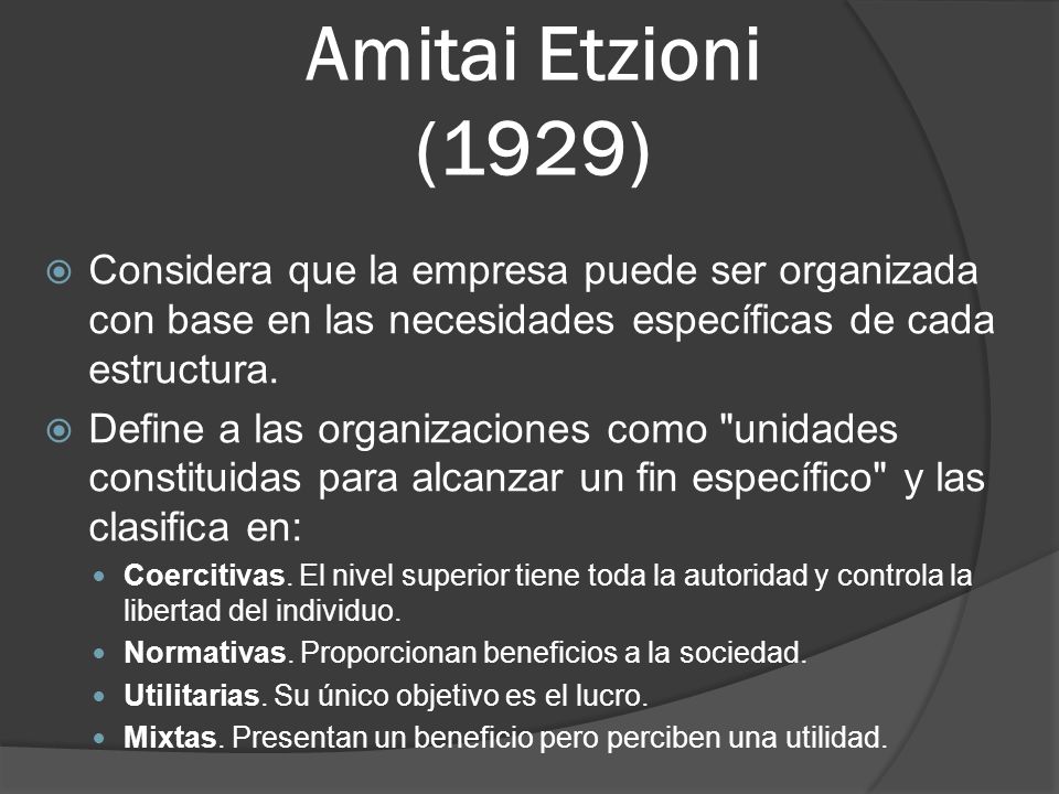 Amitai Etzioni (1929) Considera que la empresa puede ser organizada con base en las necesidades específicas de cada estructura.