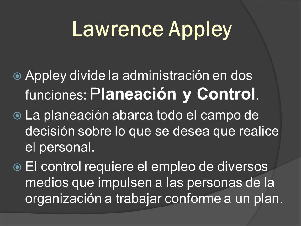 Lawrence Appley Appley divide la administración en dos funciones: Planeación y Control.