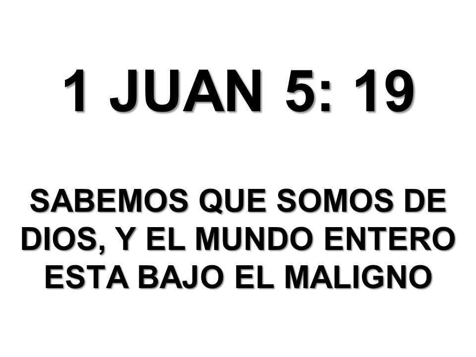 SABEMOS QUE SOMOS DE DIOS, Y EL MUNDO ENTERO ESTA BAJO EL MALIGNO