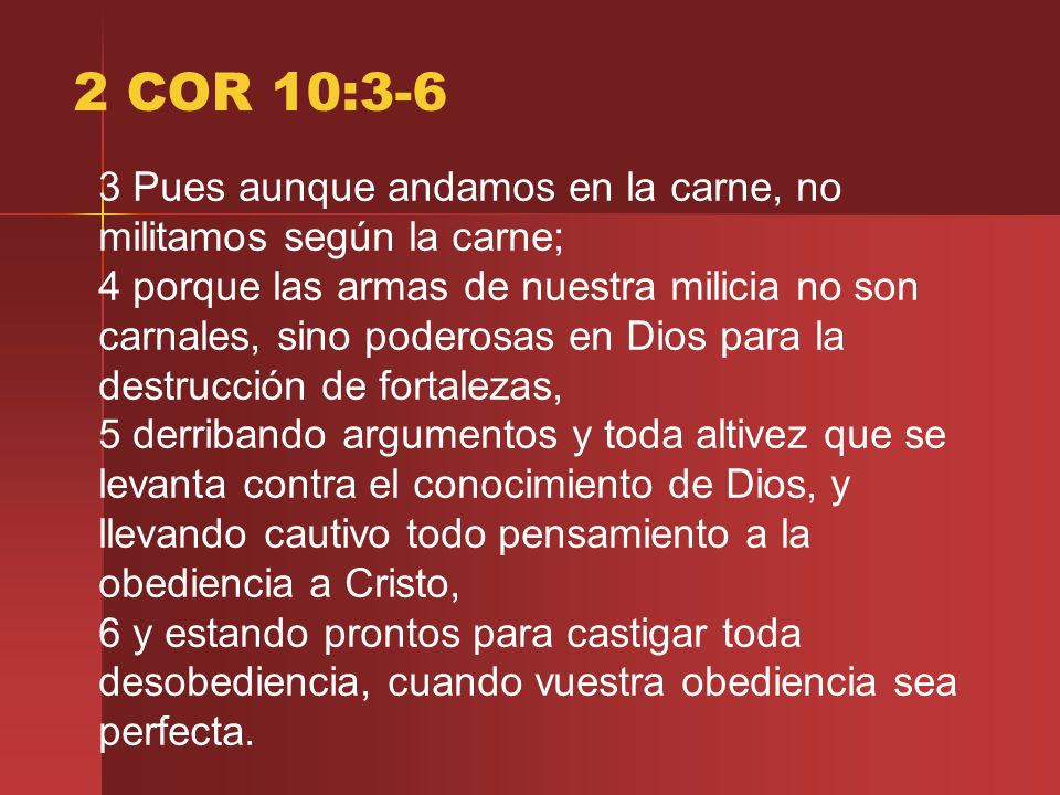 2 COR 10:3-6 3 Pues aunque andamos en la carne, no militamos según la carne;