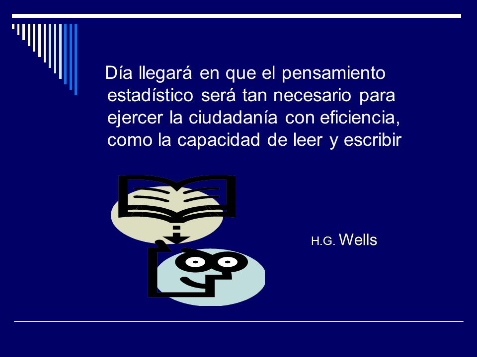 Día llegará en que el pensamiento estadístico será tan necesario para ejercer la ciudadanía con eficiencia, como la capacidad de leer y escribir