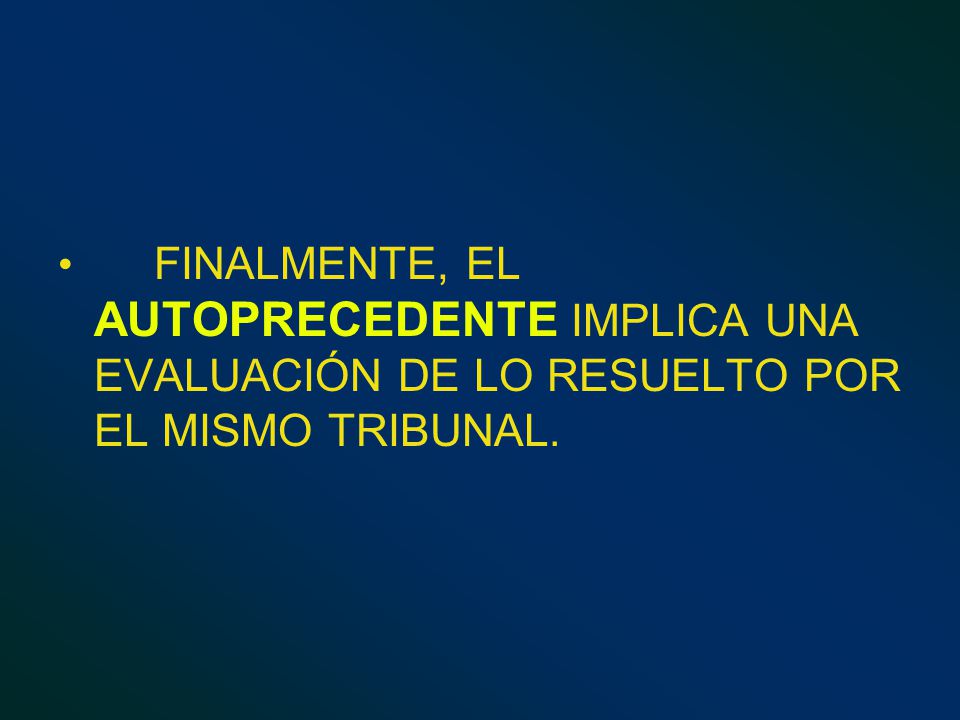 FINALMENTE, EL AUTOPRECEDENTE IMPLICA UNA EVALUACIÓN DE LO RESUELTO POR EL MISMO TRIBUNAL.