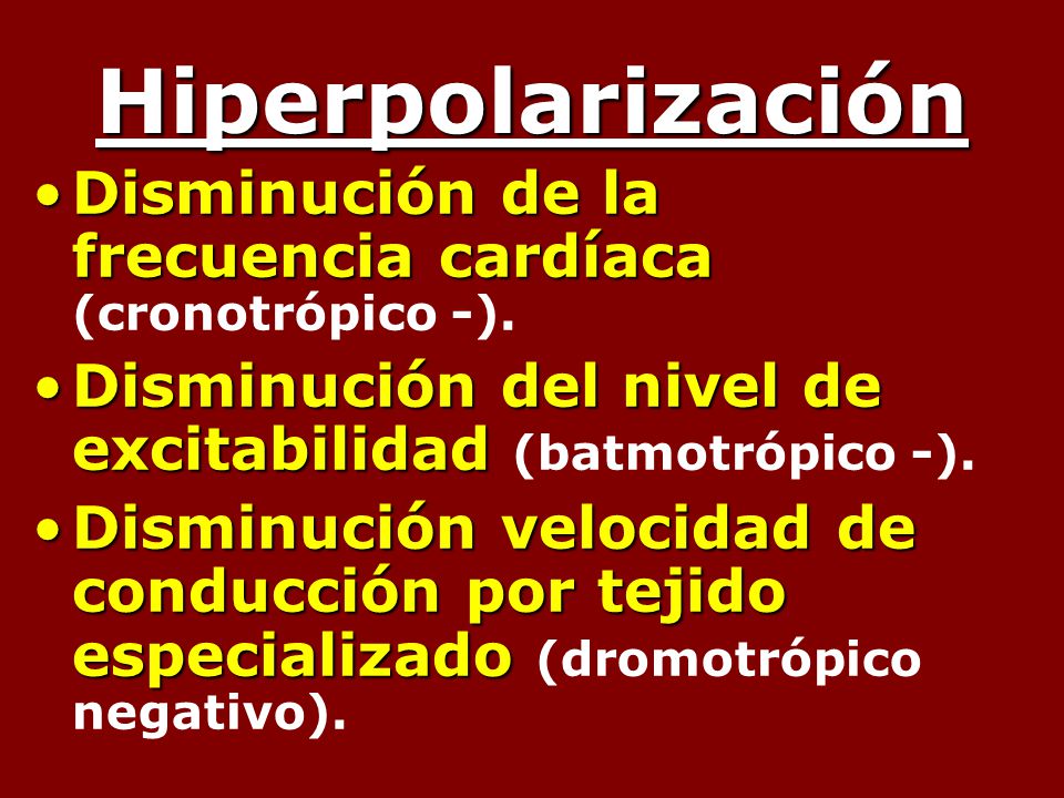 Hiperpolarización Disminución de la frecuencia cardíaca (cronotrópico -). Disminución del nivel de excitabilidad (batmotrópico -).