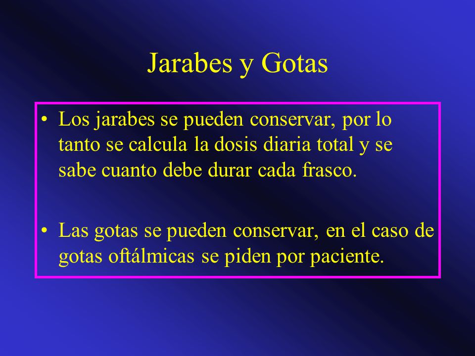 Jarabes y Gotas Los jarabes se pueden conservar, por lo tanto se calcula la dosis diaria total y se sabe cuanto debe durar cada frasco.