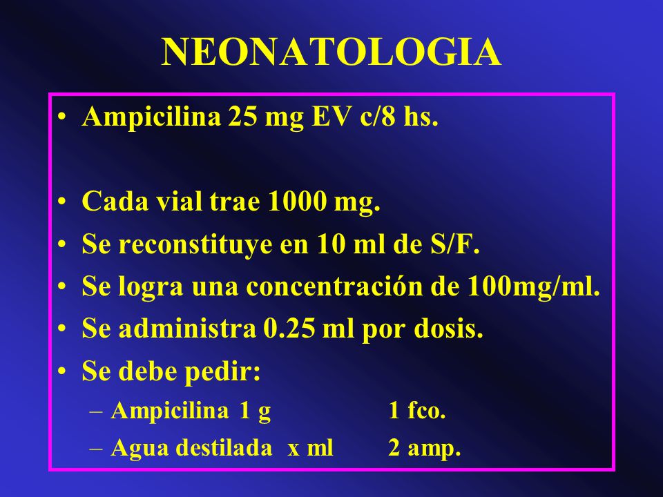 NEONATOLOGIA Ampicilina 25 mg EV c/8 hs. Cada vial trae 1000 mg.