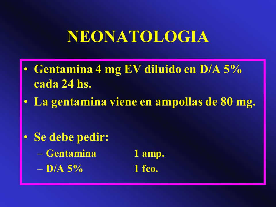 NEONATOLOGIA Gentamina 4 mg EV diluido en D/A 5% cada 24 hs.