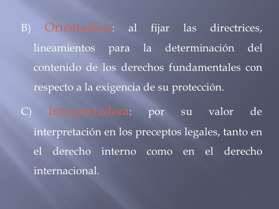 B) Orientadora: al fijar las directrices, lineamientos para la determinación del contenido de los derechos fundamentales con respecto a la exigencia de su protección.