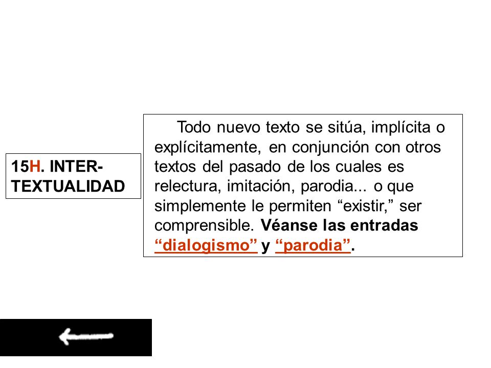 Todo nuevo texto se sitúa, implícita o explícitamente, en conjunción con otros textos del pasado de los cuales es relectura, imitación, parodia... o que simplemente le permiten existir, ser comprensible. Véanse las entradas dialogismo y parodia .