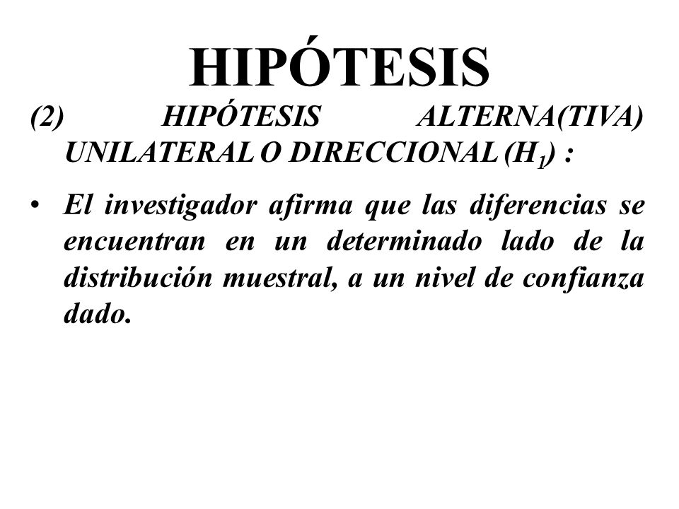 HIPÓTESIS (2) HIPÓTESIS ALTERNA(TIVA) UNILATERAL O DIRECCIONAL (H1) :
