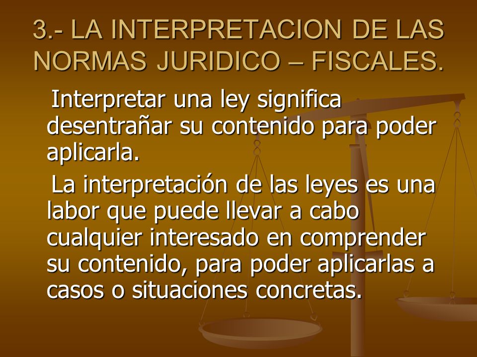 3.- LA INTERPRETACION DE LAS NORMAS JURIDICO – FISCALES.