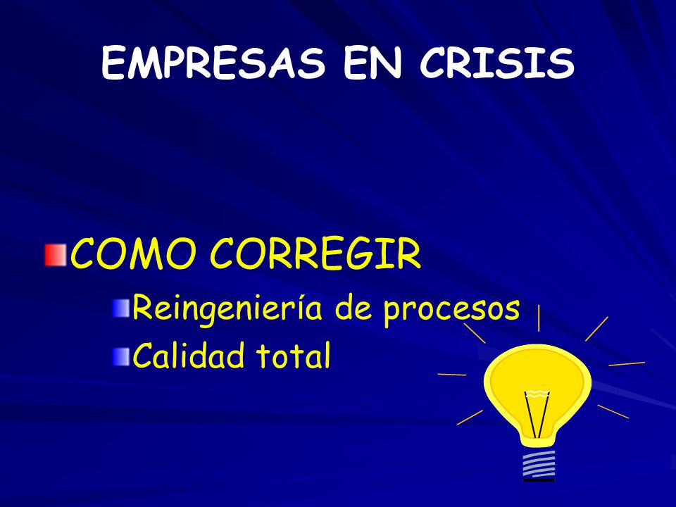 EMPRESAS EN CRISIS COMO CORREGIR Reingeniería de procesos