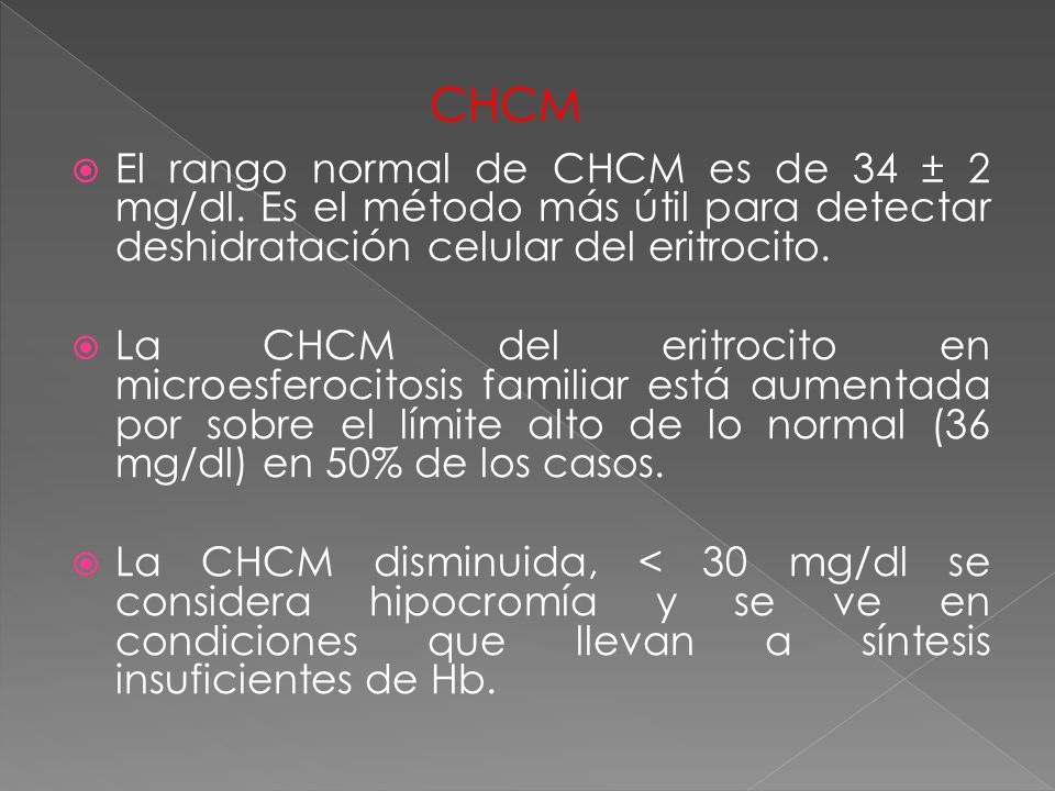 CHCM El rango normal de CHCM es de 34 ± 2 mg/dl. Es el método más útil para detectar deshidratación celular del eritrocito.