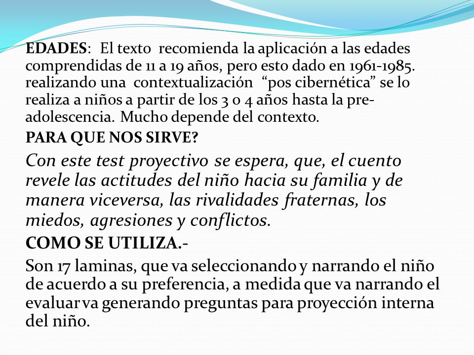 EDADES: El texto recomienda la aplicación a las edades comprendidas de 11 a 19 años, pero esto dado en realizando una contextualización pos cibernética se lo realiza a niños a partir de los 3 o 4 años hasta la pre-adolescencia. Mucho depende del contexto.