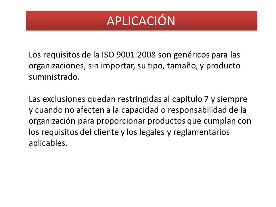 APLICACIÓN Los requisitos de la ISO 9001:2008 son genéricos para las organizaciones, sin importar, su tipo, tamaño, y producto suministrado.
