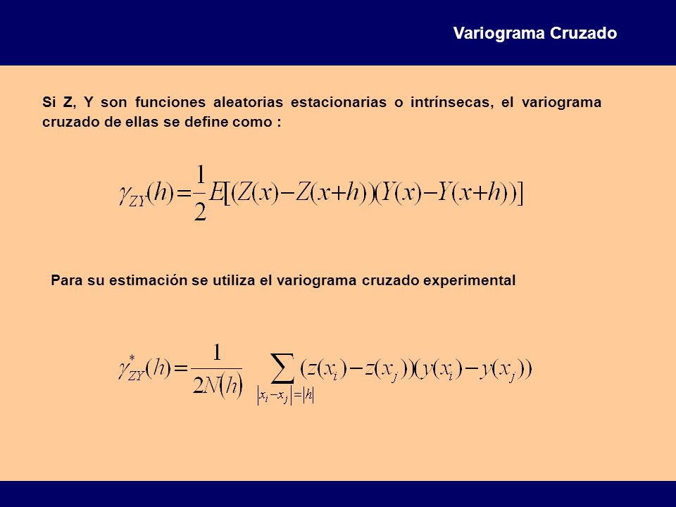 Variograma Cruzado Si Z, Y son funciones aleatorias estacionarias o intrínsecas, el variograma cruzado de ellas se define como :