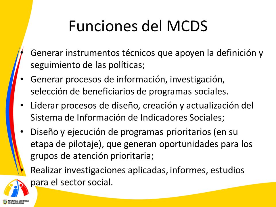 Funciones del MCDS Generar instrumentos técnicos que apoyen la definición y seguimiento de las políticas;