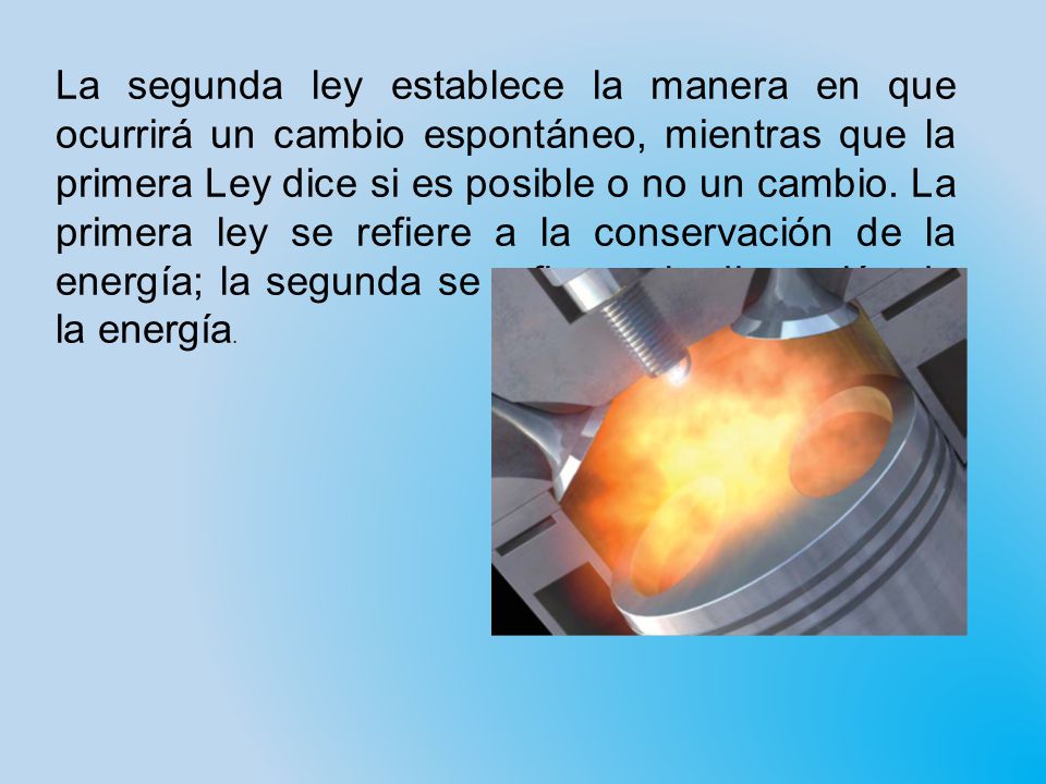 La segunda ley establece la manera en que ocurrirá un cambio espontáneo, mientras que la primera Ley dice si es posible o no un cambio.