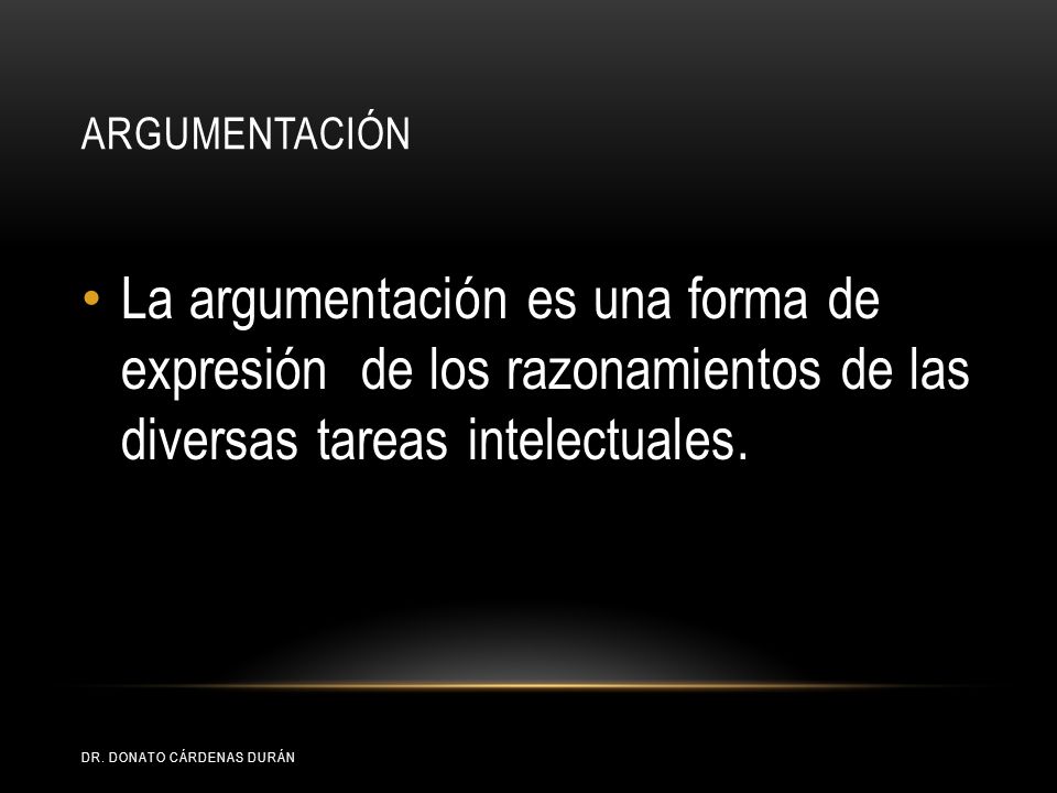 Argumentación La argumentación es una forma de expresión de los razonamientos de las diversas tareas intelectuales.
