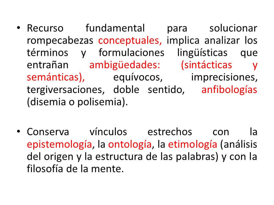 Recurso fundamental para solucionar rompecabezas conceptuales, implica analizar los términos y formulaciones lingüísticas que entrañan ambigüedades: (sintácticas y semánticas), equívocos, imprecisiones, tergiversaciones, doble sentido, anfibologías (disemia o polisemia).