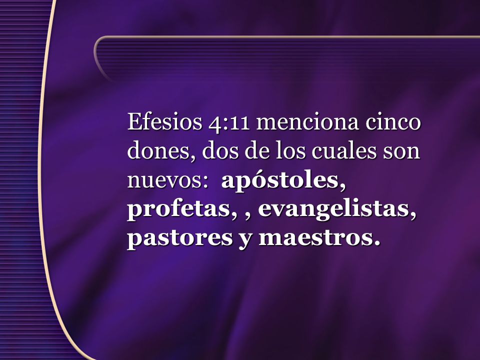 Efesios 4:11 menciona cinco dones, dos de los cuales son nuevos: apóstoles, profetas, , evangelistas, pastores y maestros.