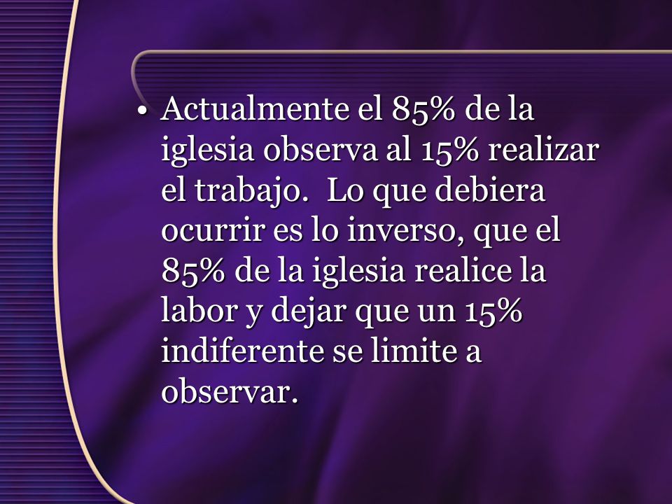 Actualmente el 85% de la iglesia observa al 15% realizar el trabajo