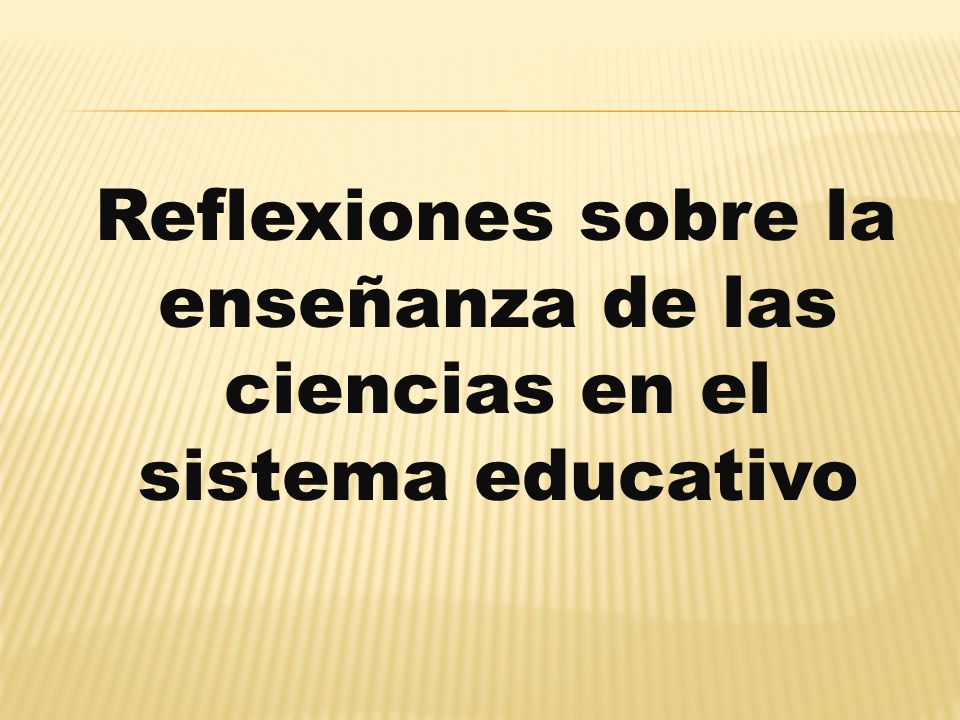 Reflexiones sobre la enseñanza de las ciencias en el sistema educativo