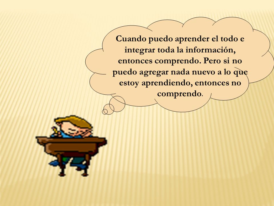 Cuando puedo aprender el todo e integrar toda la información, entonces comprendo.