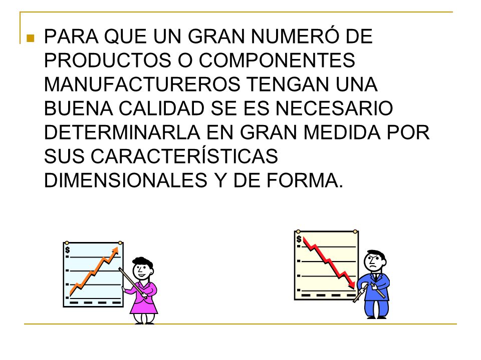 PARA QUE UN GRAN NUMERÓ DE PRODUCTOS O COMPONENTES MANUFACTUREROS TENGAN UNA BUENA CALIDAD SE ES NECESARIO DETERMINARLA EN GRAN MEDIDA POR SUS CARACTERÍSTICAS DIMENSIONALES Y DE FORMA.