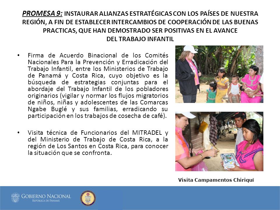 PROMESA 9: INSTAURAR ALIANZAS ESTRATÉGICAS CON LOS PAÍSES DE NUESTRA REGIÓN, A FIN DE ESTABLECER INTERCAMBIOS DE COOPERACIÓN DE LAS BUENAS PRACTICAS, QUE HAN DEMOSTRADO SER POSITIVAS EN EL AVANCE DEL TRABAJO INFANTIL