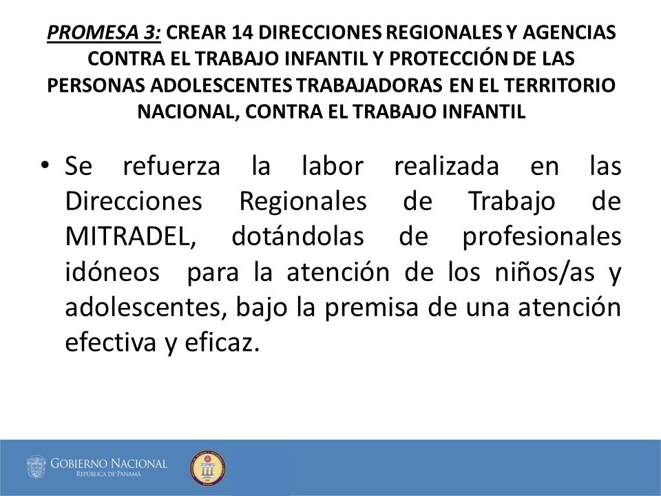 PROMESA 3: CREAR 14 DIRECCIONES REGIONALES Y AGENCIAS CONTRA EL TRABAJO INFANTIL Y PROTECCIÓN DE LAS PERSONAS ADOLESCENTES TRABAJADORAS EN EL TERRITORIO NACIONAL, CONTRA EL TRABAJO INFANTIL