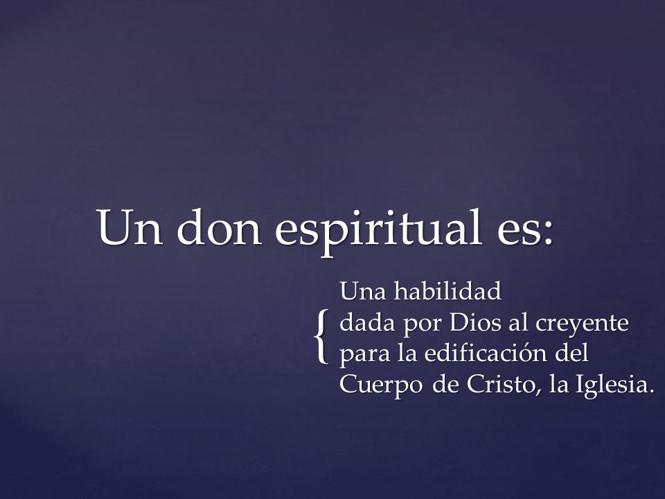 Un don espiritual es: Una habilidad dada por Dios al creyente para la edificación del Cuerpo de Cristo, la Iglesia.