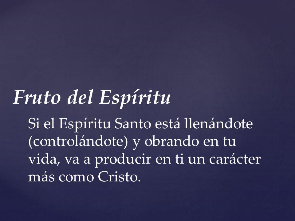 Fruto del Espíritu Si el Espíritu Santo está llenándote (controlándote) y obrando en tu vida, va a producir en ti un carácter más como Cristo.