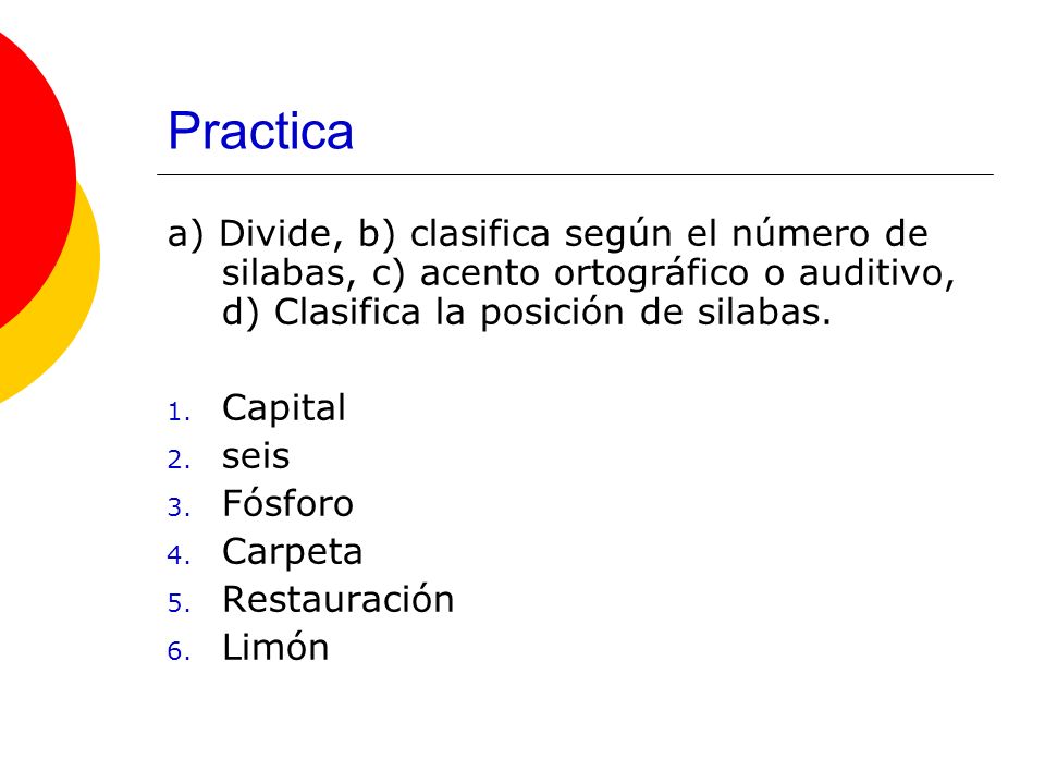 Practica a) Divide, b) clasifica según el número de silabas, c) acento ortográfico o auditivo, d) Clasifica la posición de silabas.