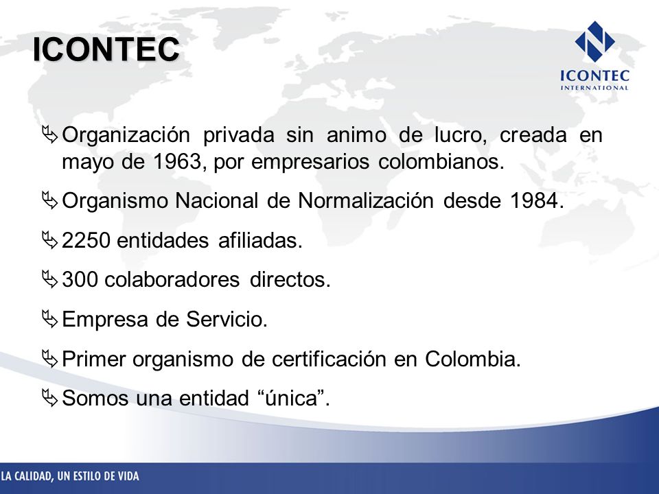 ICONTEC Organización privada sin animo de lucro, creada en mayo de 1963, por empresarios colombianos.