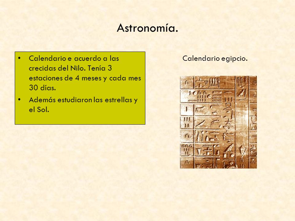 Astronomía. Calendario e acuerdo a las crecidas del Nilo. Tenía 3 estaciones de 4 meses y cada mes 30 días.