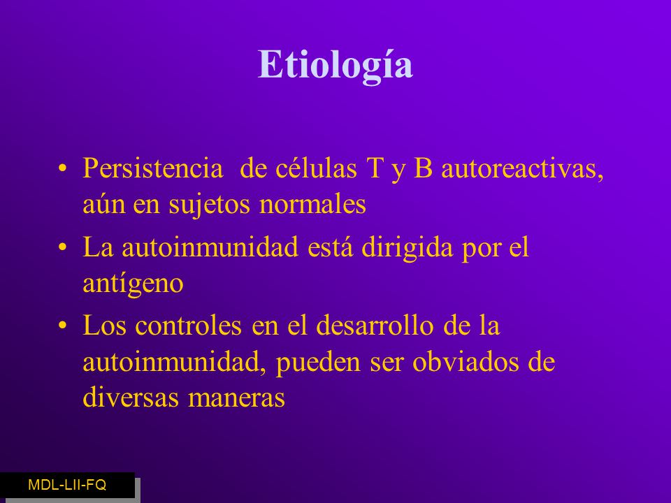 Etiología Persistencia de células T y B autoreactivas, aún en sujetos normales. La autoinmunidad está dirigida por el antígeno.