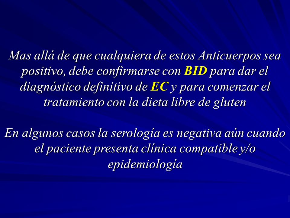 Mas allá de que cualquiera de estos Anticuerpos sea positivo, debe confirmarse con BID para dar el diagnóstico definitivo de EC y para comenzar el tratamiento con la dieta libre de gluten