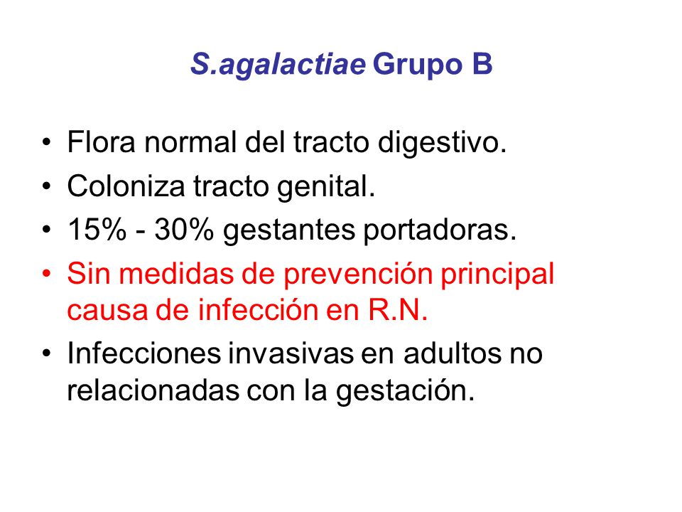 S.agalactiae Grupo B Flora normal del tracto digestivo. Coloniza tracto genital. 15% - 30% gestantes portadoras.