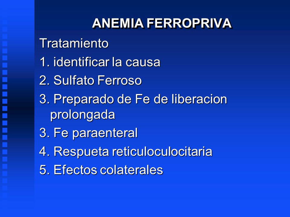 ANEMIA FERROPRIVA Tratamiento. 1. identificar la causa. 2. Sulfato Ferroso. 3. Preparado de Fe de liberacion prolongada.