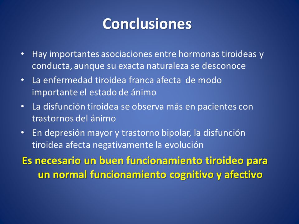 Conclusiones Hay importantes asociaciones entre hormonas tiroideas y conducta, aunque su exacta naturaleza se desconoce.
