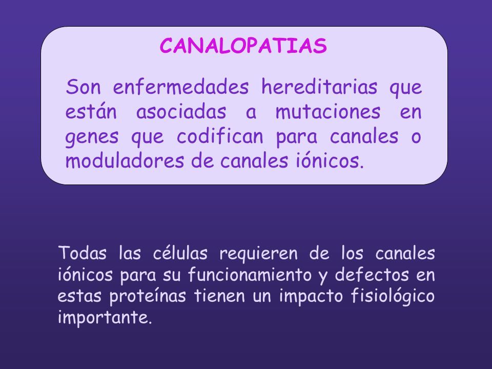 CANALOPATIAS Son enfermedades hereditarias que están asociadas a mutaciones en genes que codifican para canales o moduladores de canales iónicos.