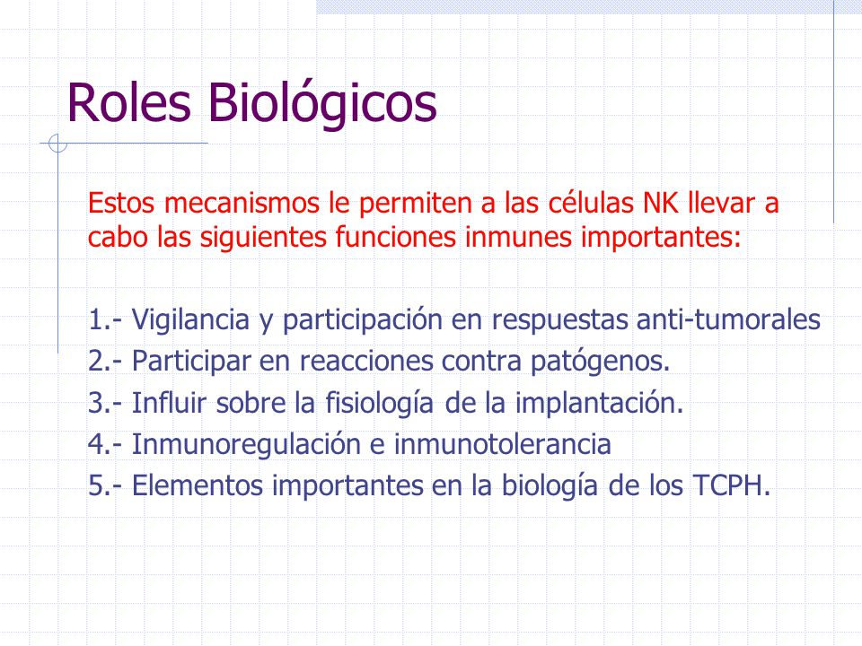 Roles Biológicos Estos mecanismos le permiten a las células NK llevar a cabo las siguientes funciones inmunes importantes: