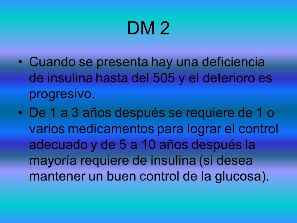 DM 2 Cuando se presenta hay una deficiencia de insulina hasta del 505 y el deterioro es progresivo.