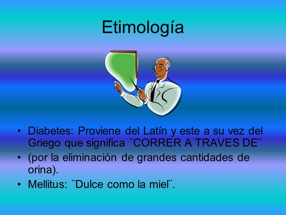 Etimología Diabetes: Proviene del Latín y este a su vez del Griego que significa ¨CORRER A TRAVES DE¨