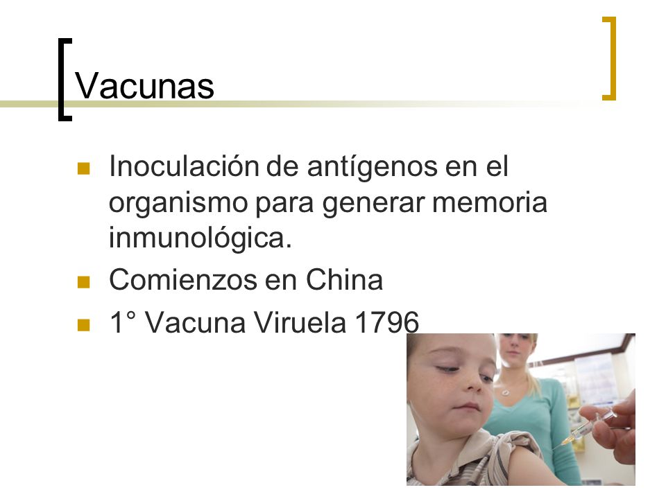 Vacunas Inoculación de antígenos en el organismo para generar memoria inmunológica. Comienzos en China.