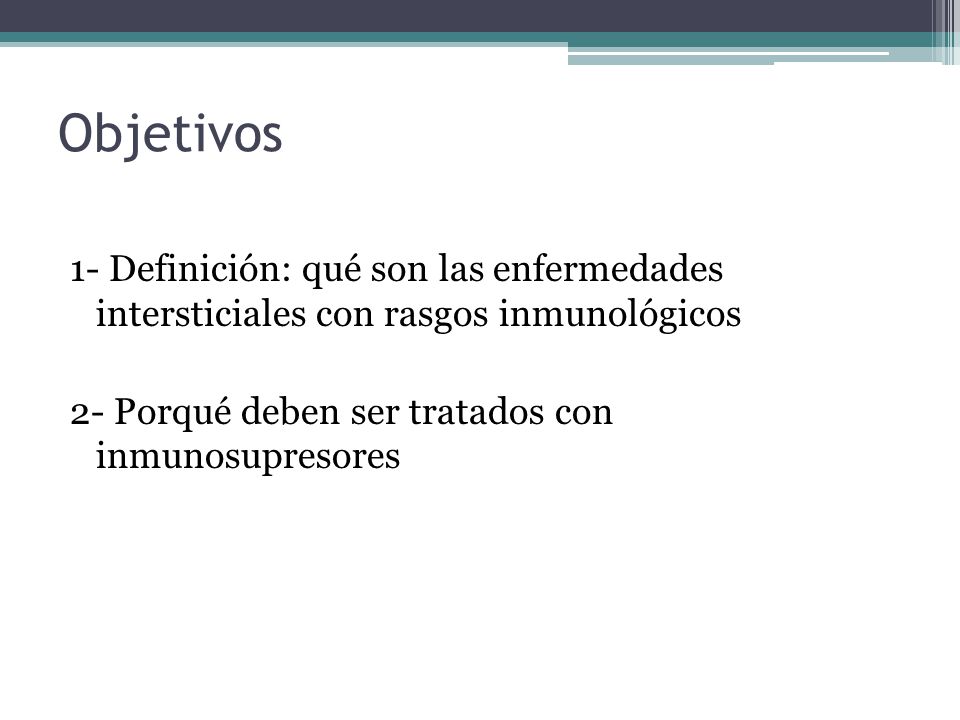 Objetivos 1- Definición: qué son las enfermedades intersticiales con rasgos inmunológicos 2- Porqué deben ser tratados con inmunosupresores