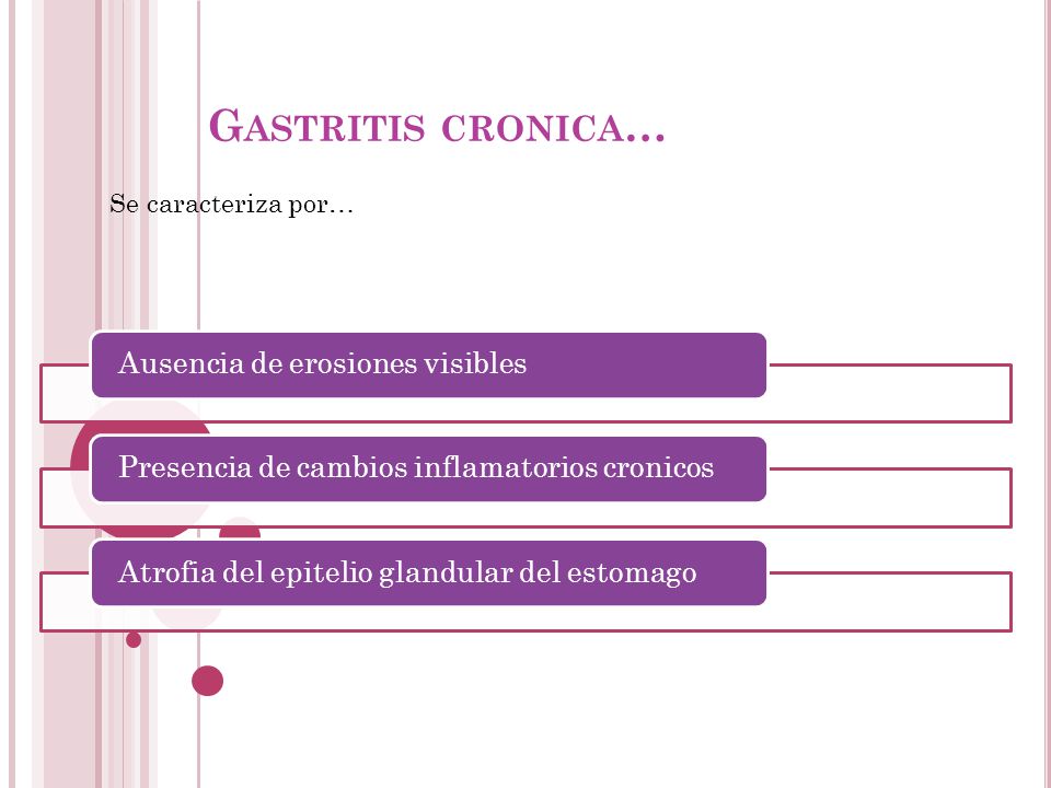 Gastritis cronica… Se caracteriza por… Ausencia de erosiones visibles