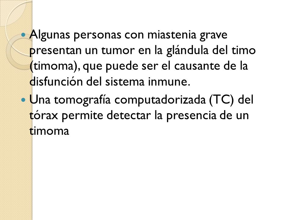 Algunas personas con miastenia grave presentan un tumor en la glándula del timo (timoma), que puede ser el causante de la disfunción del sistema inmune.